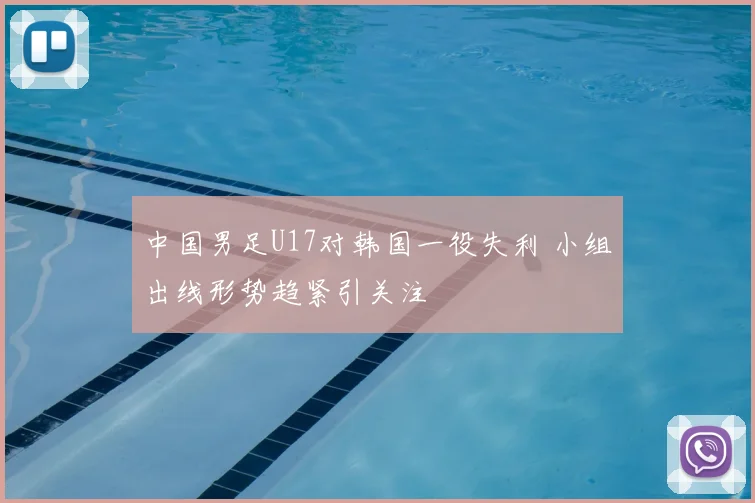 中国男足U17对韩国一役失利 小组出线形势趋紧引关注