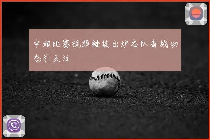 中超比赛视频链接出炉各队备战动态引关注