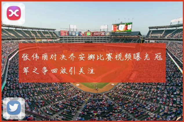 张伟丽对决乔安娜比赛视频曝光 冠军之争回放引关注