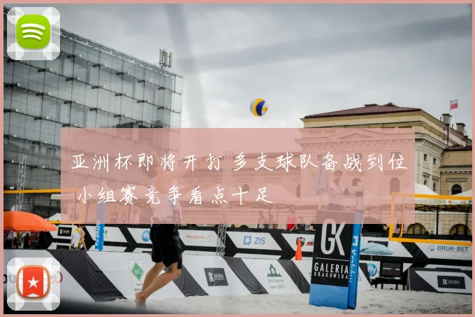 亚洲杯即将开打 多支球队备战到位 小组赛竞争看点十足