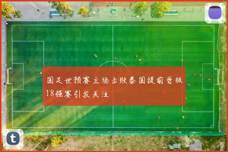 国足世预赛主场击败泰国提前晋级18强赛引发关注