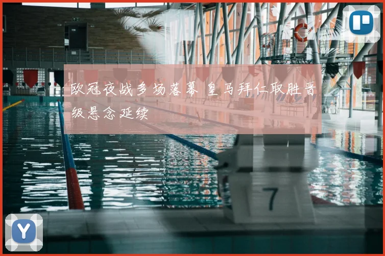 欧冠夜战多场落幕 皇马拜仁取胜晋级悬念延续